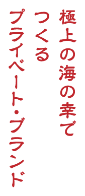 極上の海の幸でつくるプライベート・ブランド